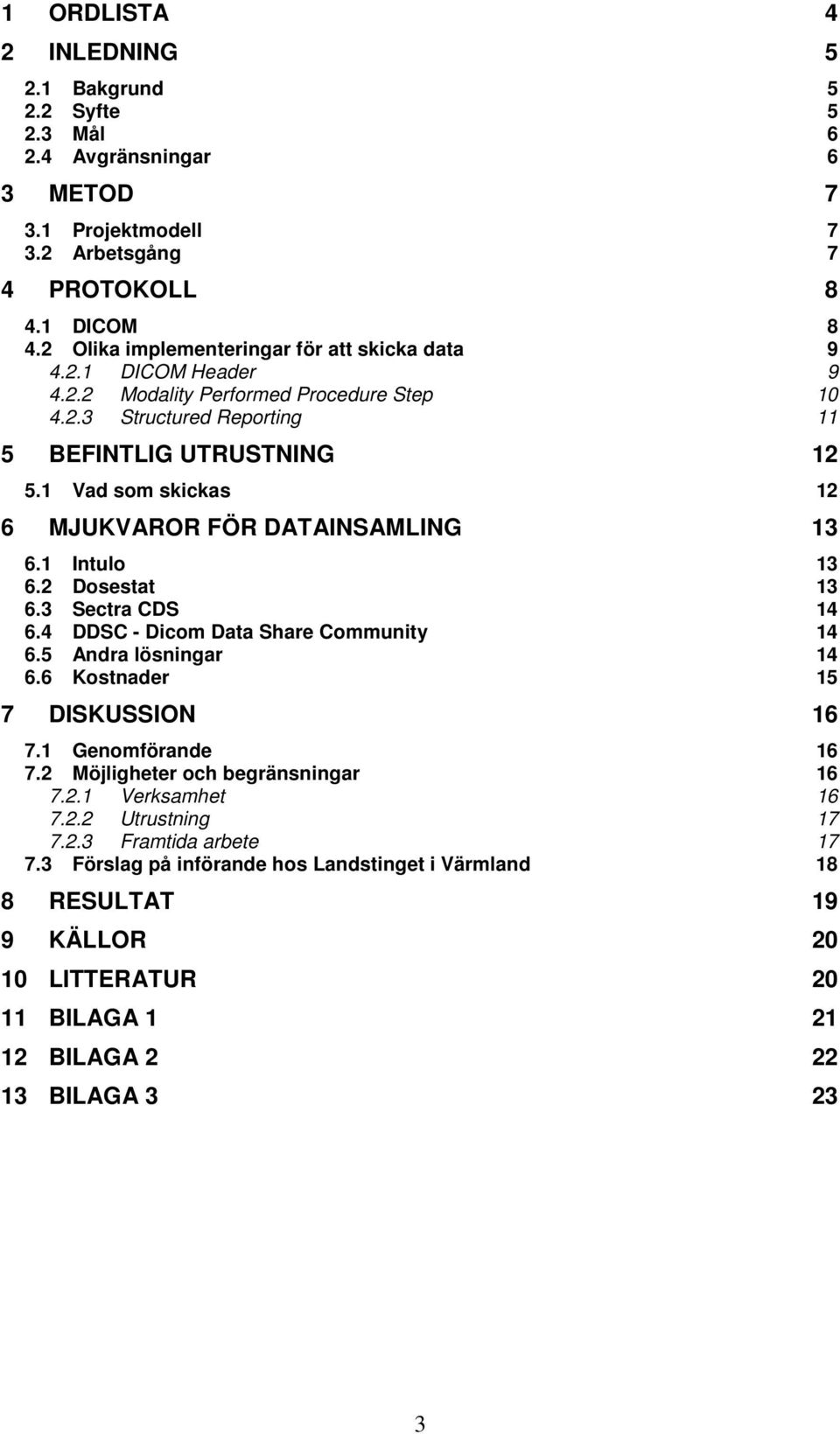 1 Vad som skickas 12 6 MJUKVAROR FÖR DATAINSAMLING 13 6.1 Intulo 13 6.2 Dosestat 13 6.3 Sectra CDS 14 6.4 DDSC - Dicom Data Share Community 14 6.5 Andra lösningar 14 6.