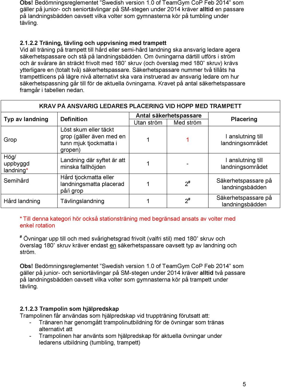 Om övningarna därtill utförs i ström och är svårare än sträckt frivolt med 180 skruv (och överslag med 180 skruv) krävs ytterligare en (totalt två) säkerhetspassare.