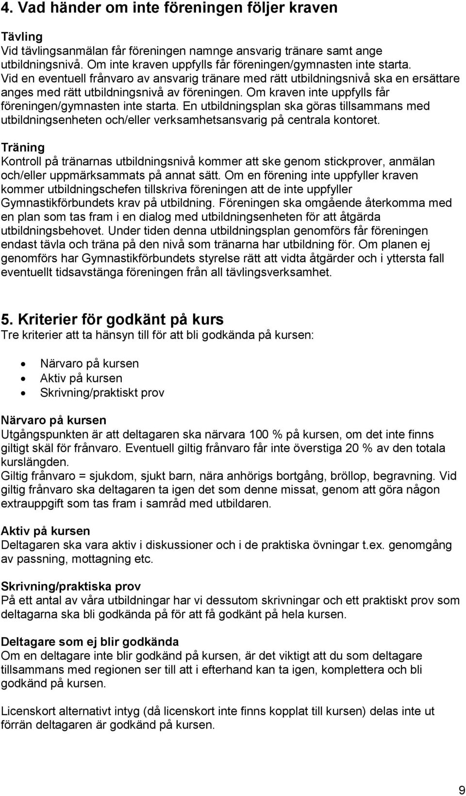 Om kraven inte uppfylls får föreningen/gymnasten inte starta. En utbildningsplan ska göras tillsammans med utbildningsenheten och/eller verksamhetsansvarig på centrala kontoret.