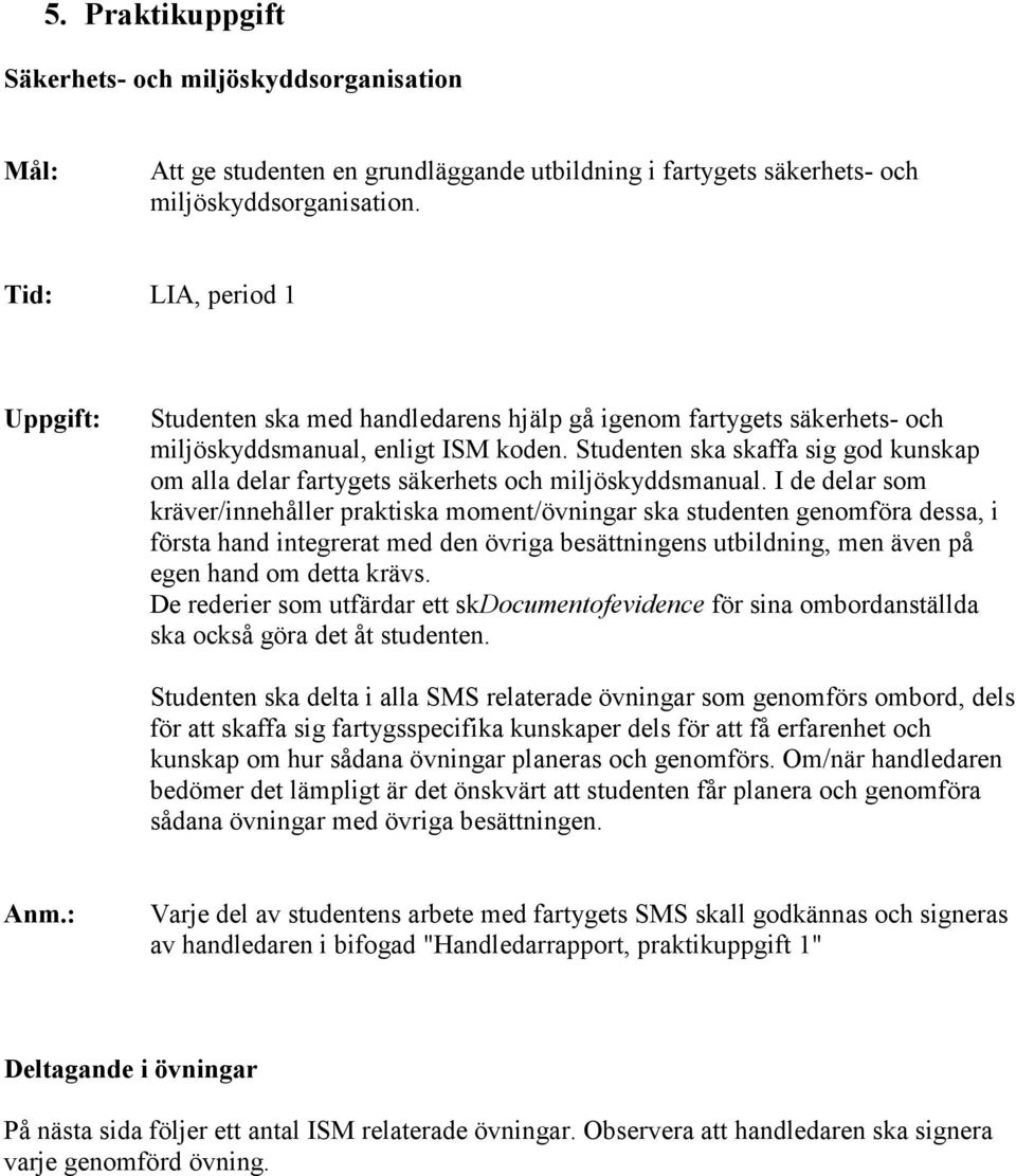 Studenten ska skaffa sig god kunskap om alla delar fartygets säkerhets och miljöskyddsmanual.