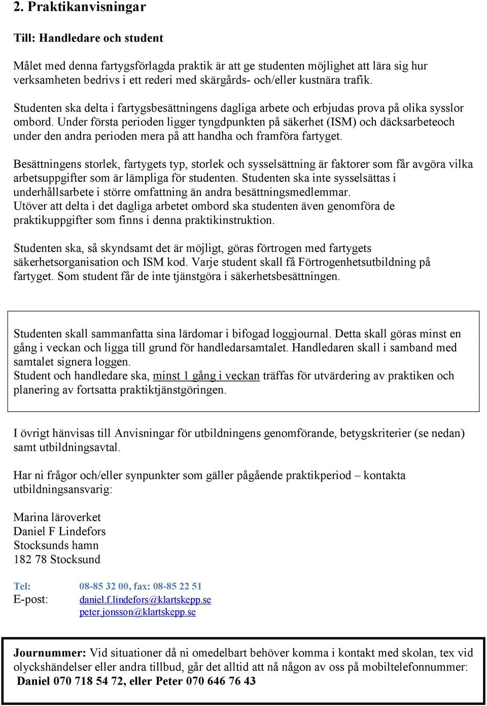 Under första perioden ligger tyngdpunkten på säkerhet (ISM) och däcksarbeteoch under den andra perioden mera på att handha och framföra fartyget.