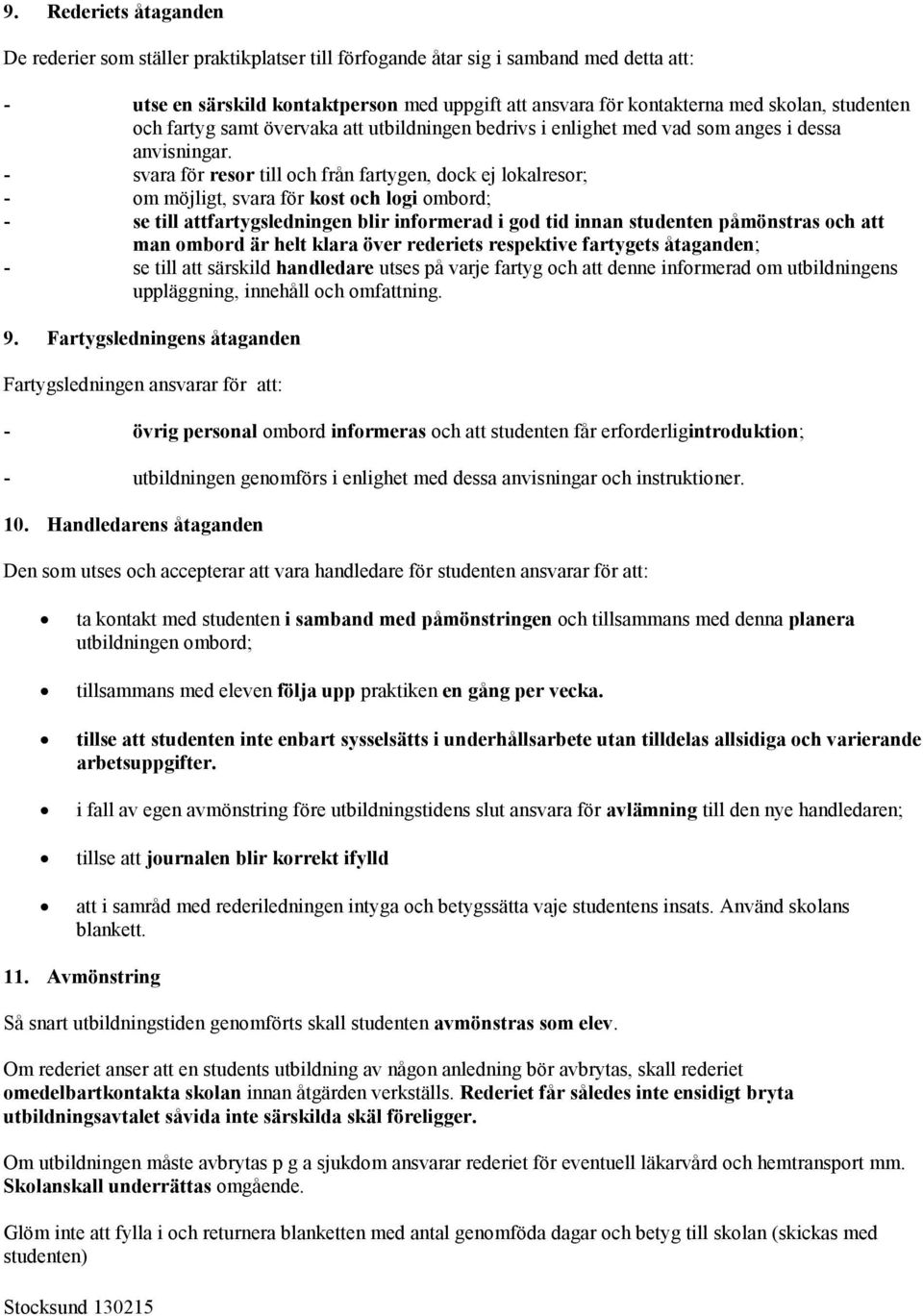 - svara för resor till och från fartygen, dock ej lokalresor; - om möjligt, svara för kost och logi ombord; - se till attfartygsledningen blir informerad i god tid innan studenten påmönstras och att