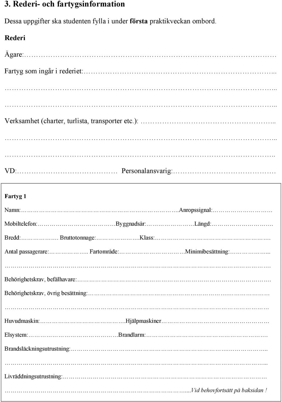 Anropssignal: Mobiltelefon: Byggnadsår: Längd:. Bredd:. Bruttotonnage:.Klass:. Antal passagerare:.. Fartområde: Minimibesättning:.