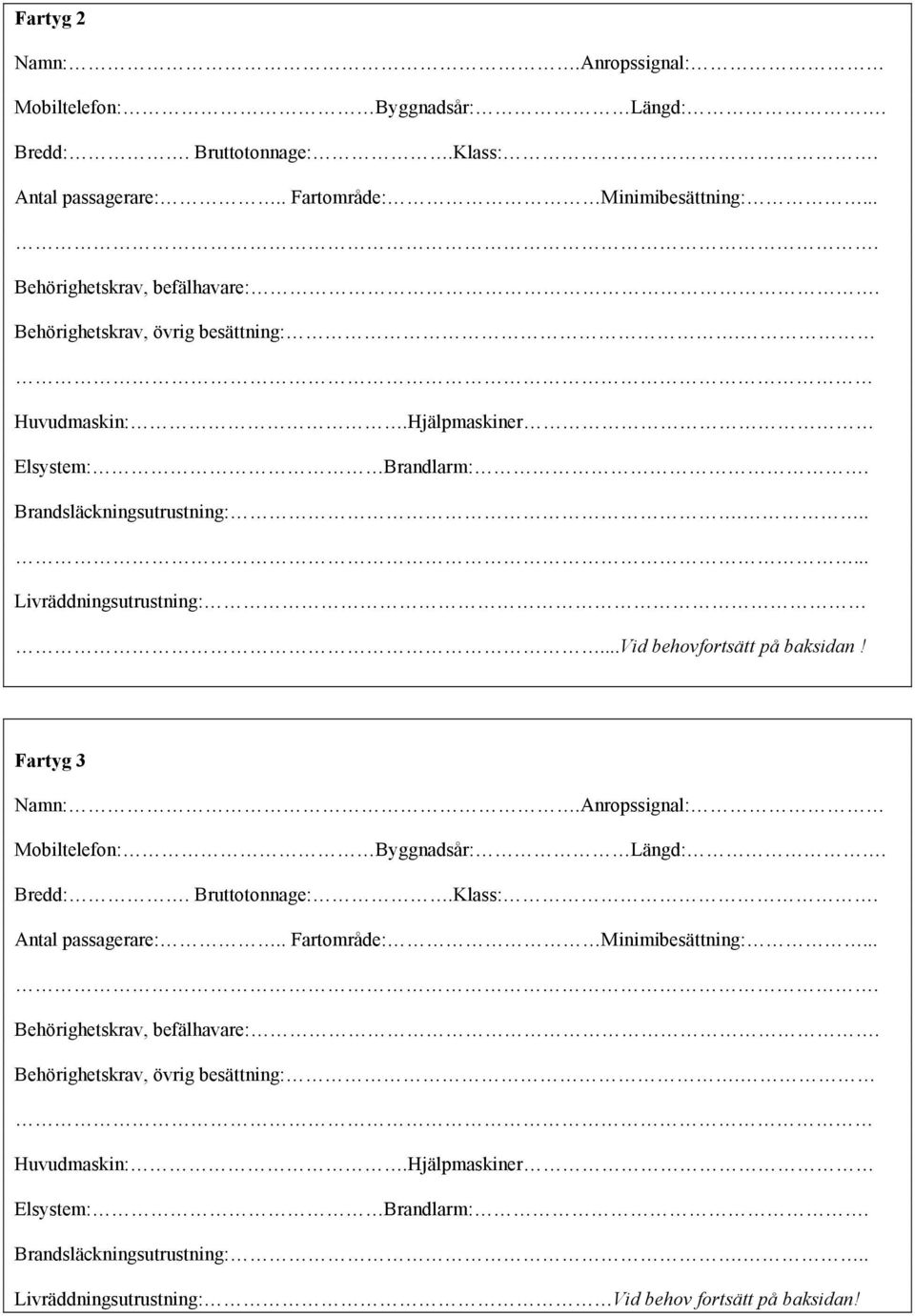 Fartyg 3 Namn:.Anropssignal: Mobiltelefon: Byggnadsår: Längd:. Bredd:. Bruttotonnage:.Klass:. Antal passagerare:.. Fartområde: Minimibesättning:.... Behörighetskrav, befälhavare:.