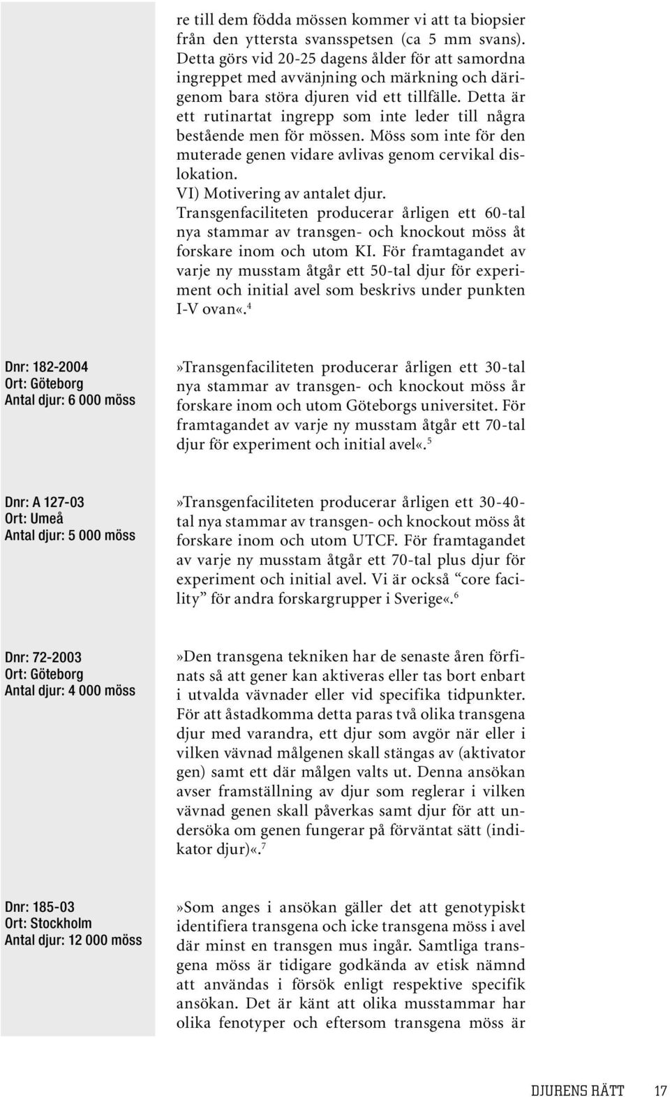 Detta är ett rutinartat ingrepp som inte leder till några bestående men för mössen. Möss som inte för den muterade genen vidare avlivas genom cervikal dislokation. VI) Motivering av antalet djur.