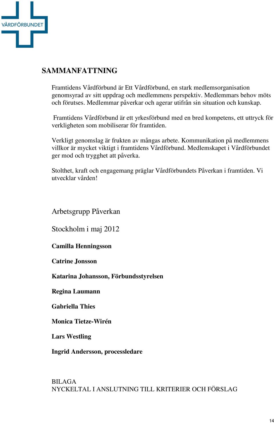 Verkligt genomslag är frukten av mångas arbete. Kommunikation på medlemmens villkor är mycket viktigt i framtidens Vårdförbund. Medlemskapet i Vårdförbundet ger mod och trygghet att påverka.