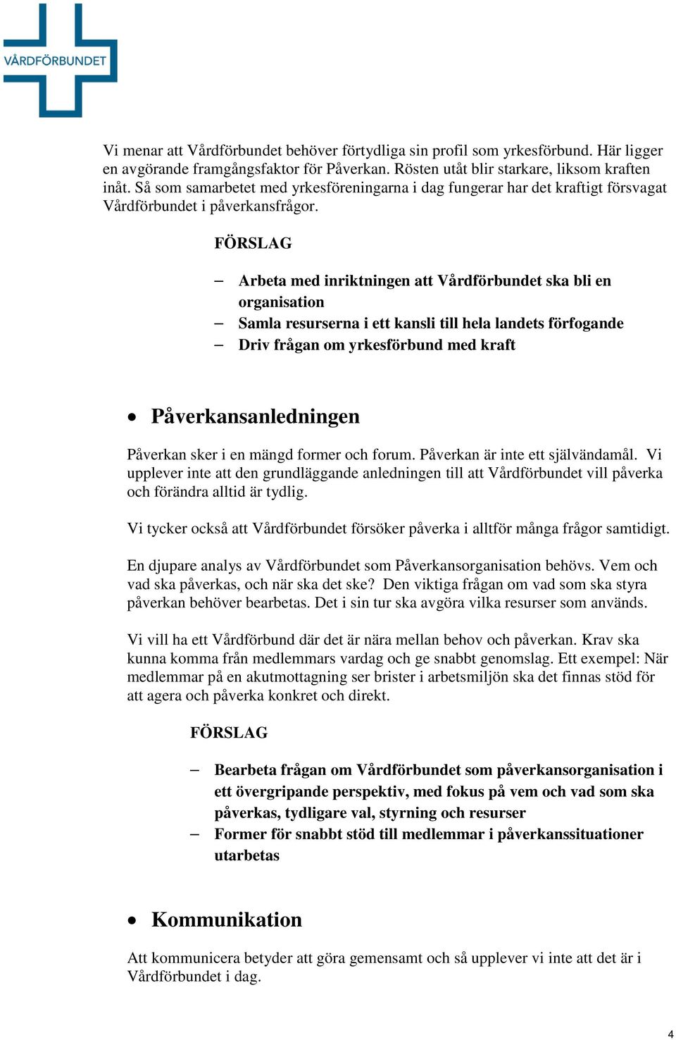 FÖRSLAG Arbeta med inriktningen att Vårdförbundet ska bli en organisation Samla resurserna i ett kansli till hela landets förfogande Driv frågan om yrkesförbund med kraft Påverkansanledningen