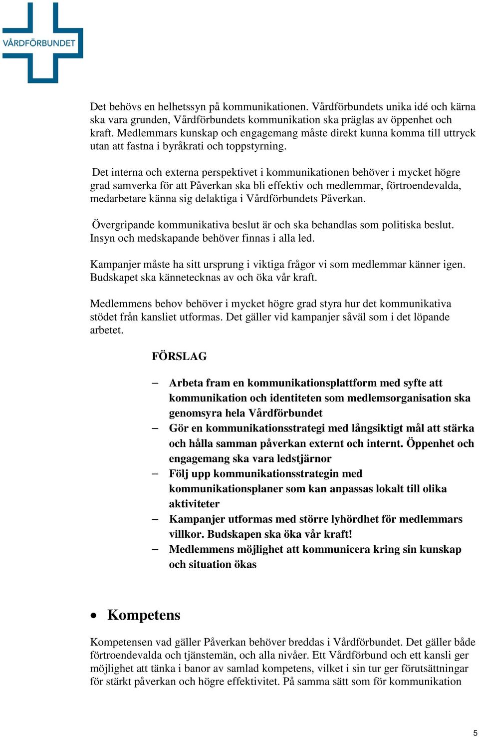 Det interna och externa perspektivet i kommunikationen behöver i mycket högre grad samverka för att Påverkan ska bli effektiv och medlemmar, förtroendevalda, medarbetare känna sig delaktiga i