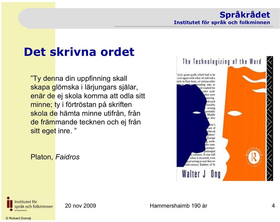 förtröstan på skriften skola de hämta minne utifrån, från de främmande