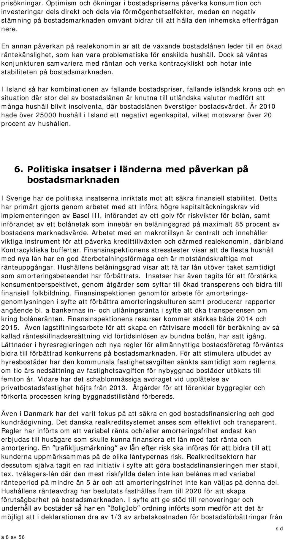 den inhemska efterfrågan nere. En annan påverkan på realekonomin är att de växande bostadslånen leder till en ökad räntekänslighet, som kan vara problematiska för enskilda hushåll.