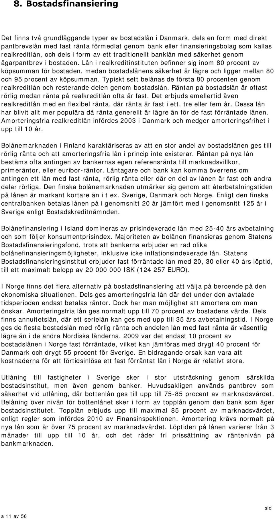 Lån i realkreditinstituten befinner sig inom 8 procent av köpsumman för bostaden, medan bostadslånens säkerhet är lägre och ligger mellan 8 och 95 procent av köpsumman.