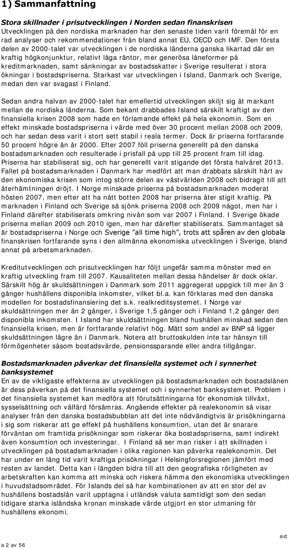 Den första delen av 2-talet var utvecklingen i de nordiska länderna ganska likartad där en kraftig högkonjunktur, relativt låga räntor, mer generösa låneformer på kreditmarknaden, samt sänkningar av