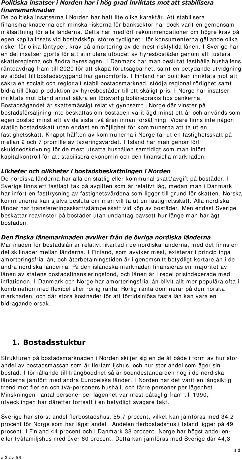 Detta har medfört rekommendationer om högre krav på egen kapitalinsats vid bostadsköp, större tydlighet i för konsumenterna gällande olika risker för olika låntyper, krav på amortering av de mest