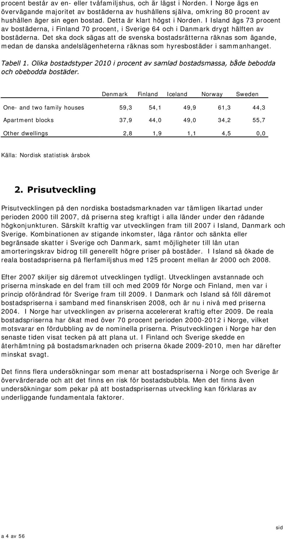 Det ska dock sägas att de svenska bostadsrätterna räknas som ägande, medan de danska andelslägenheterna räknas som hyresbostäder i sammanhanget. Tabell 1.