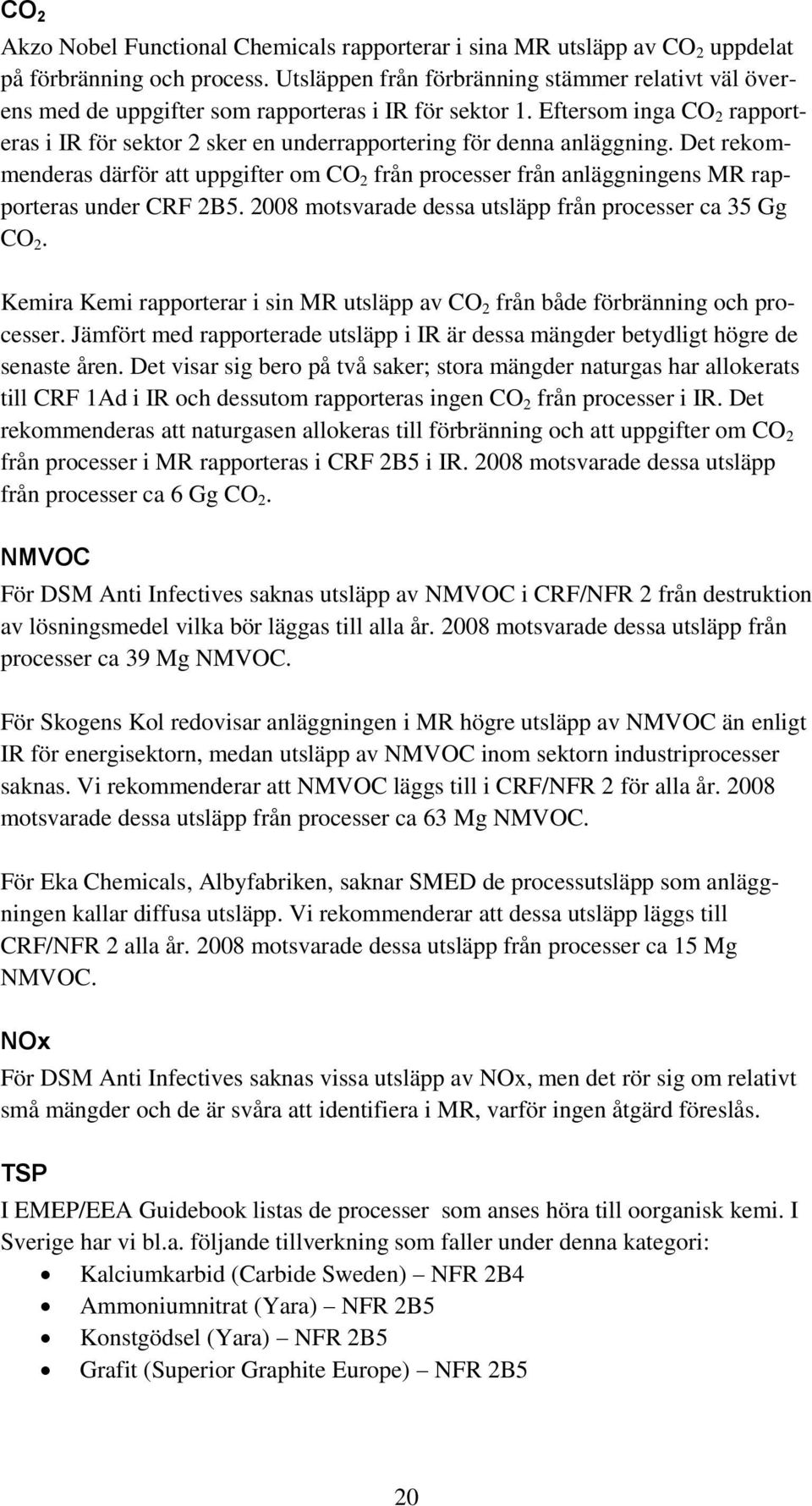 Det rekmmenderas därför att uppgifter m CO 2 från prcesser från anläggningens MR rapprteras under CRF 2B5. 2008 mtsvarade dessa utsläpp från prcesser ca 35 Gg CO 2.