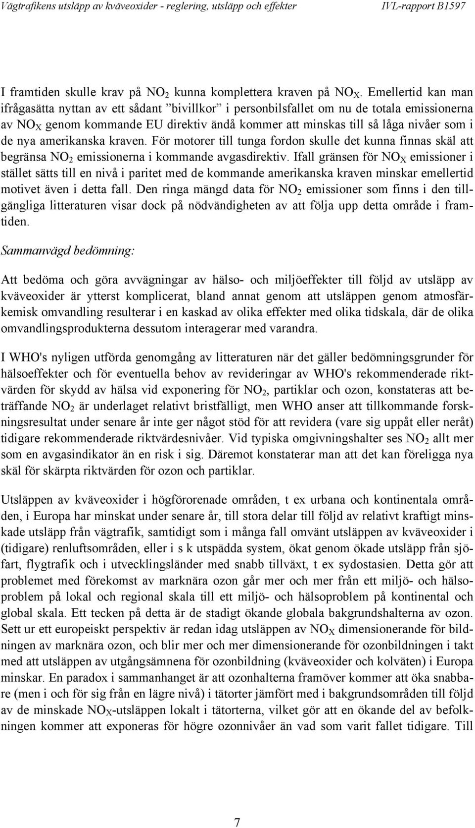 nya amerikanska kraven. För motorer till tunga fordon skulle det kunna finnas skäl att begränsa NO 2 emissionerna i kommande avgasdirektiv.