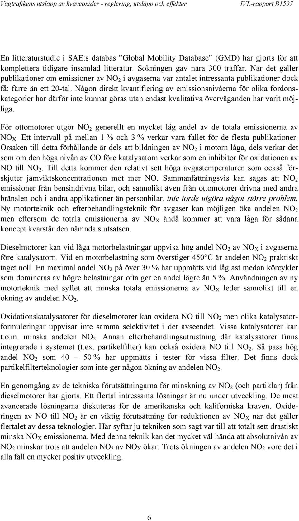 Någon direkt kvantifiering av emissionsnivåerna för olika fordonskategorier har därför inte kunnat göras utan endast kvalitativa överväganden har varit möjliga.