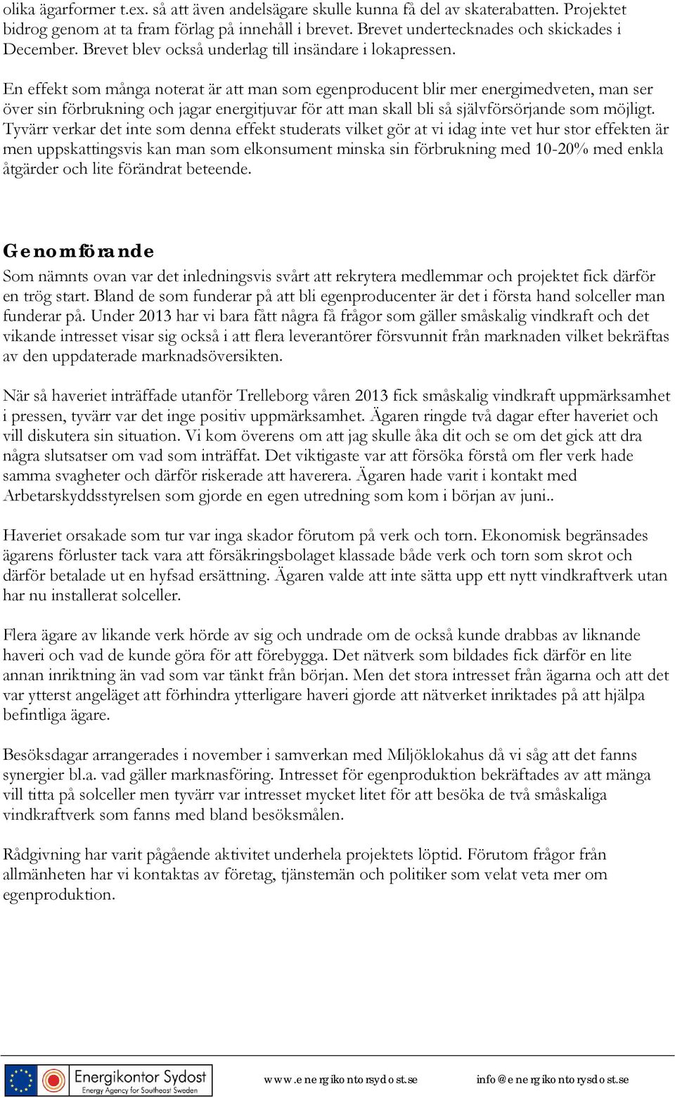 En effekt som många noterat är att man som egenproducent blir mer energimedveten, man ser över sin förbrukning och jagar energitjuvar för att man skall bli så självförsörjande som möjligt.