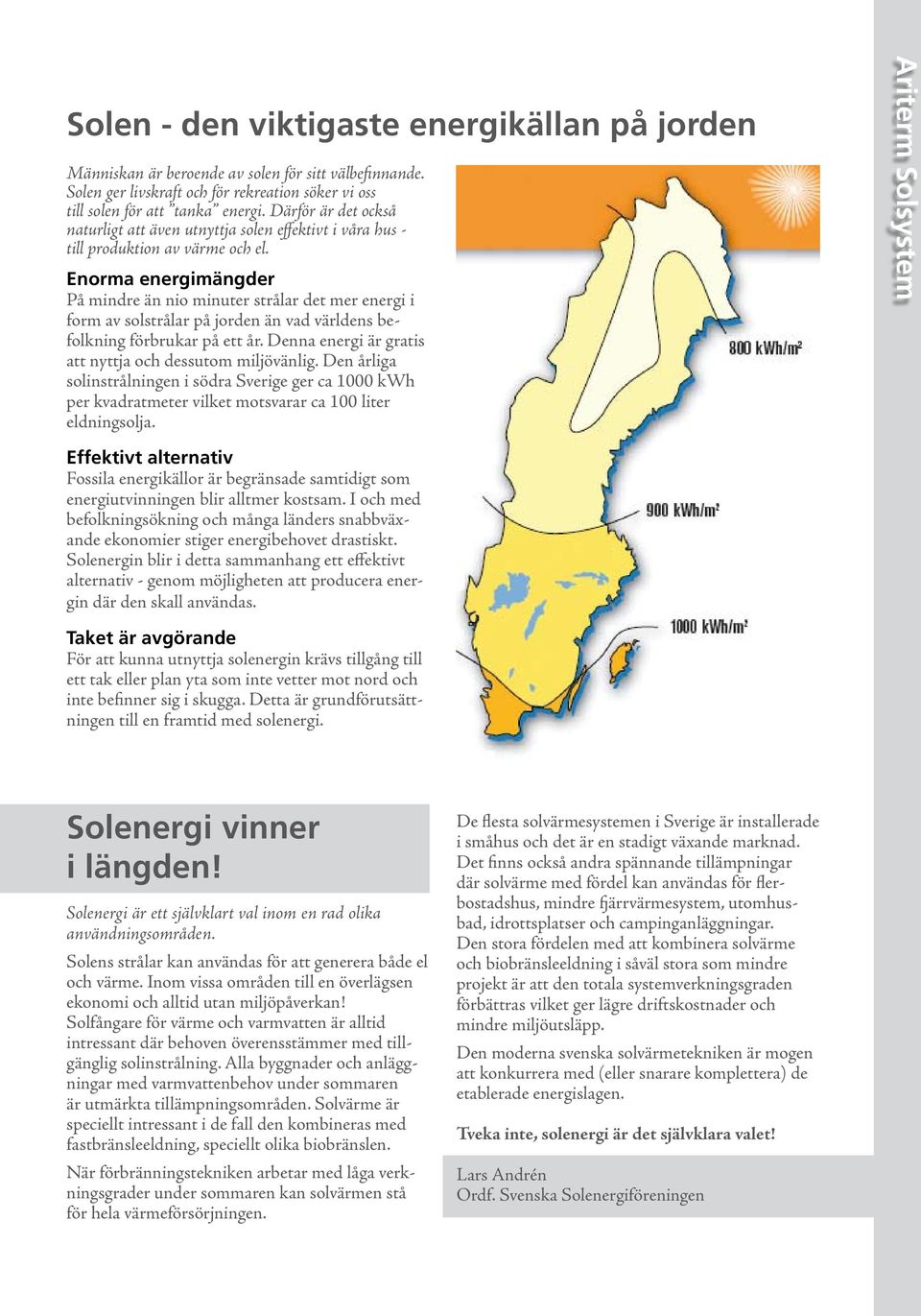 Enorma energimängder På mindre än nio minuter strålar det mer energi i form av solstrålar på jorden än vad världens befolkning förbrukar på ett år.