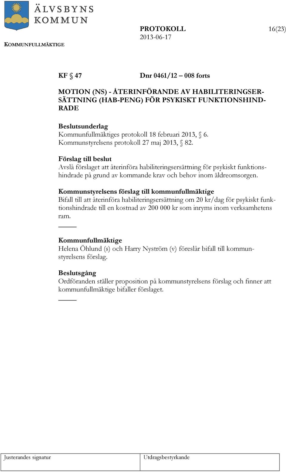 Kommunstyrelsens förslag till kommunfullmäktige Bifall till att återinföra habiliteringsersättning om 20 kr/dag för psykiskt funktionshindrade till en kostnad av 200 000 kr som inryms inom