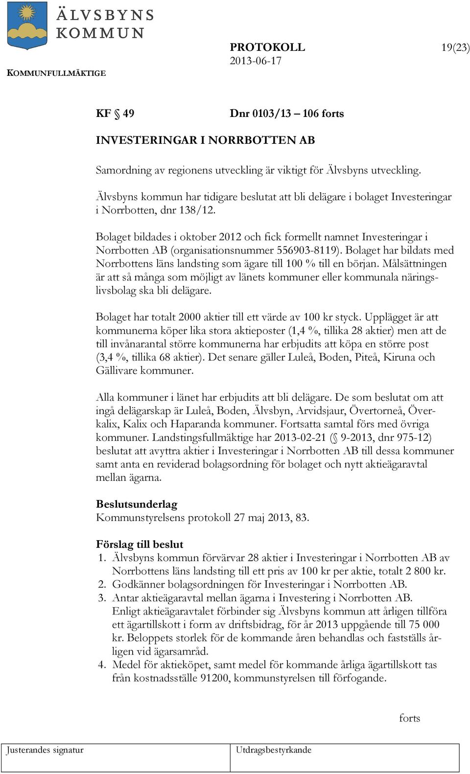 Bolaget bildades i oktober 2012 och fick formellt namnet Investeringar i Norrbotten AB (organisationsnummer 556903-8119).