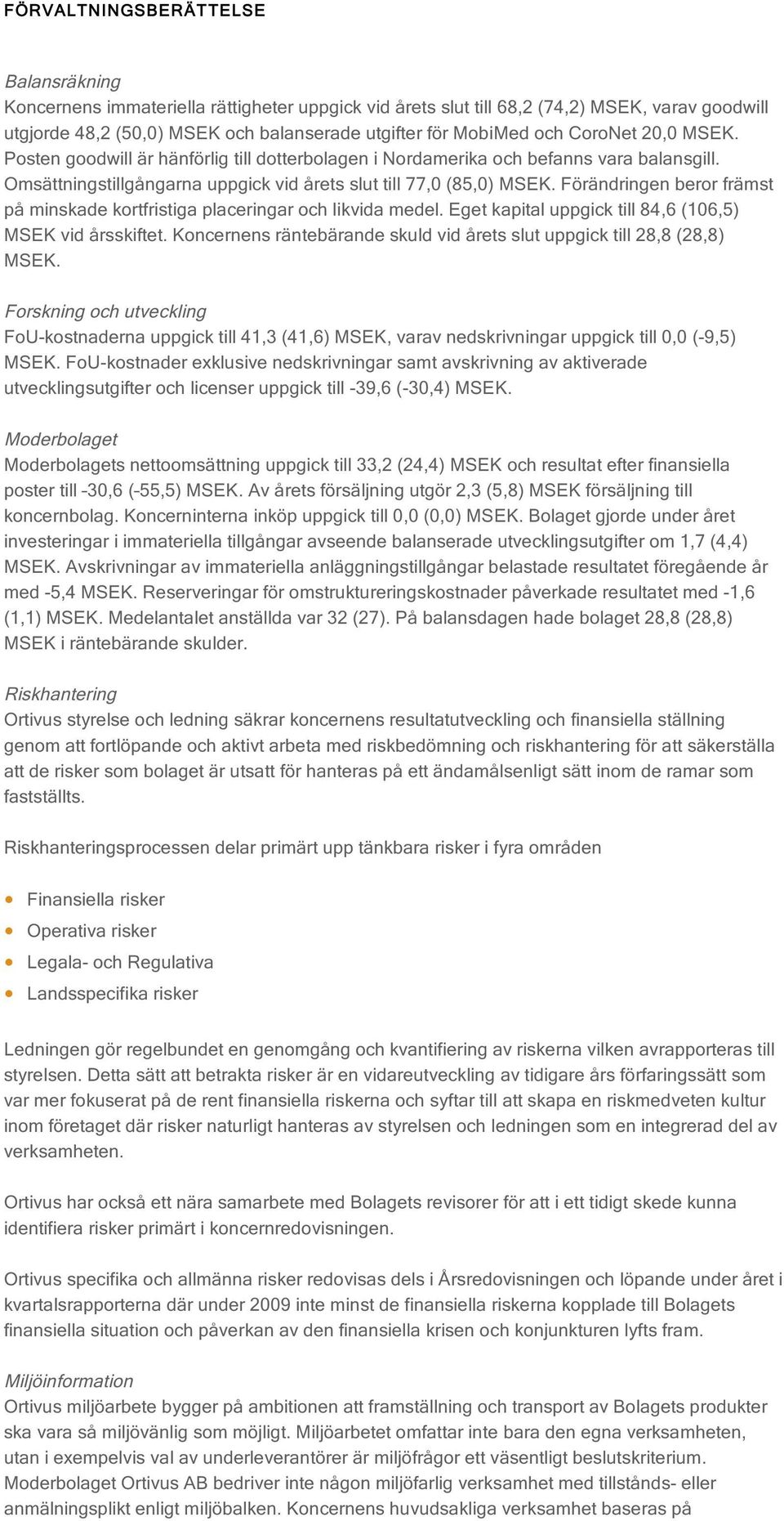 Förändringen beror främst på minskade kortfristiga placeringar och likvida medel. Eget kapital uppgick till 84,6 (106,5) MSEK vid årsskiftet.