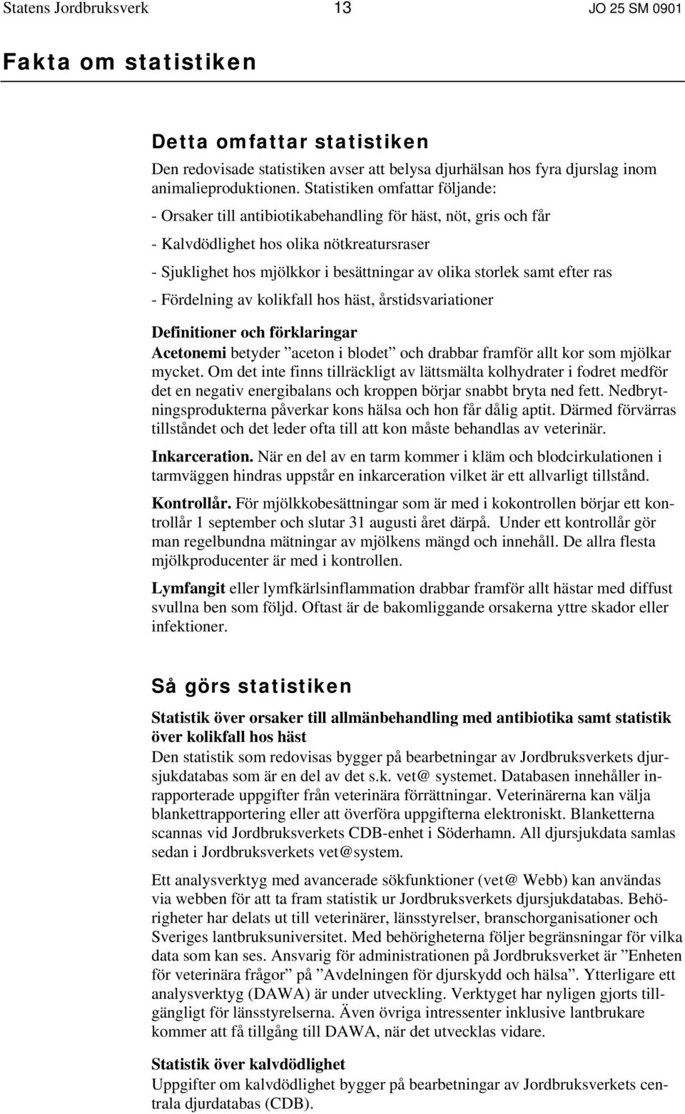 samt efter ras - Fördelning av kolikfall hos häst, årstidsvariationer Definitioner och förklaringar Acetonemi betyder aceton i blodet och drabbar framför allt kor som mjölkar mycket.