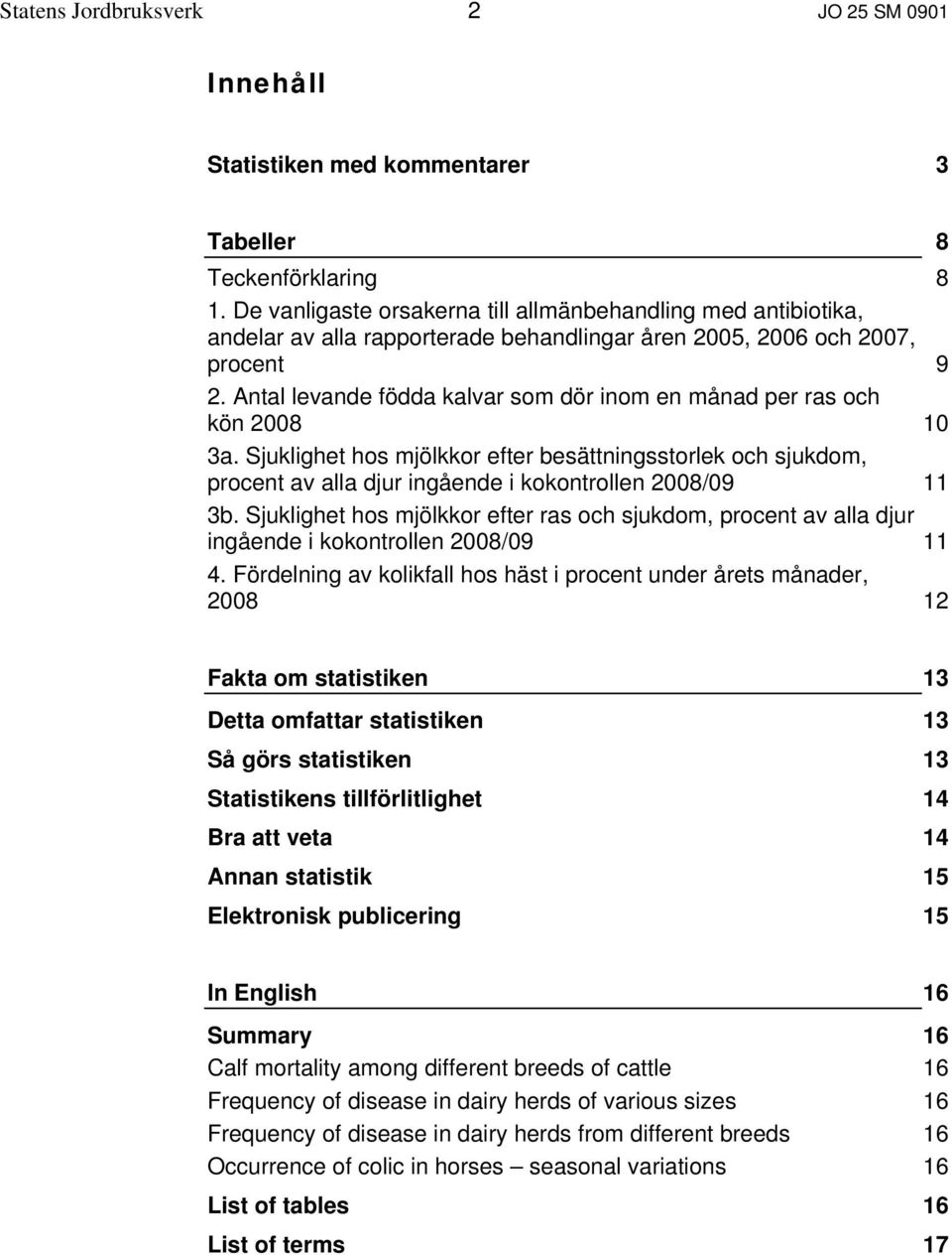 Antal levande födda kalvar som dör inom en månad per ras och kön 2008 10 3a. Sjuklighet hos mjölkkor efter besättningsstorlek och sjukdom, procent av alla djur ingående i kokontrollen 2008/09 11 3b.