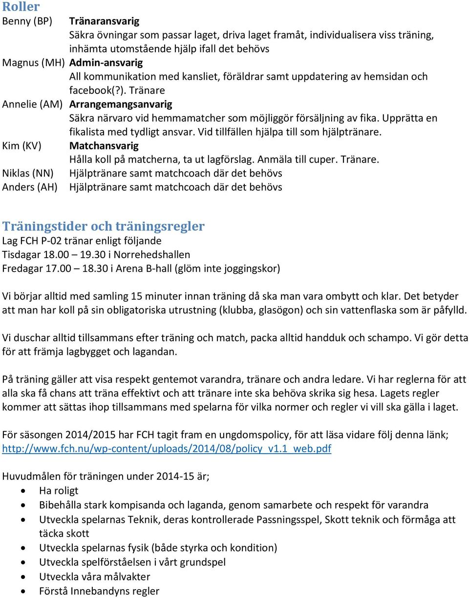 Upprätta en fikalista med tydligt ansvar. Vid tillfällen hjälpa till som hjälptränare. Kim (KV) Niklas (NN) Anders (AH) Matchansvarig Hålla koll på matcherna, ta ut lagförslag. Anmäla till cuper.