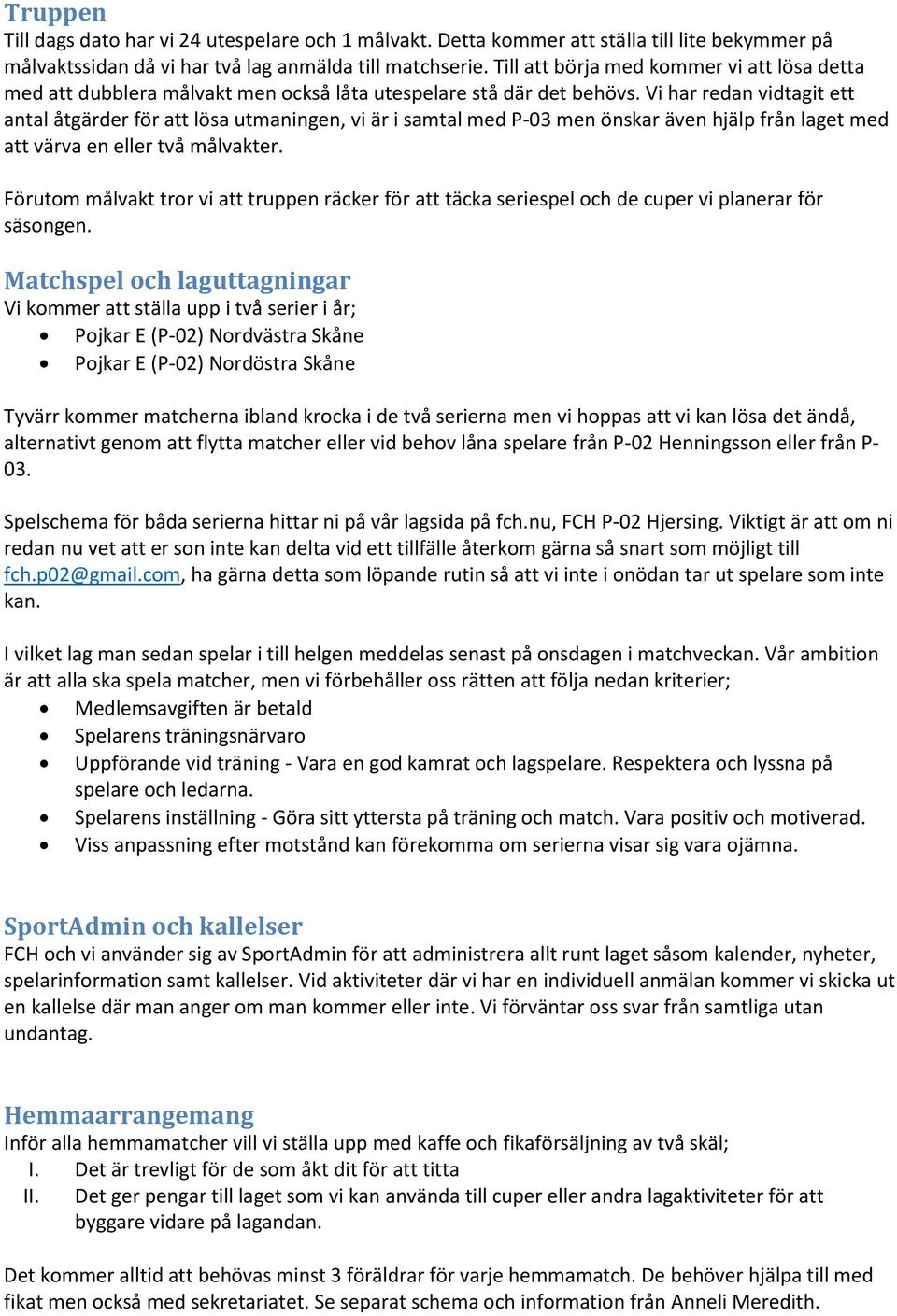 Vi har redan vidtagit ett antal åtgärder för att lösa utmaningen, vi är i samtal med P-03 men önskar även hjälp från laget med att värva en eller två målvakter.