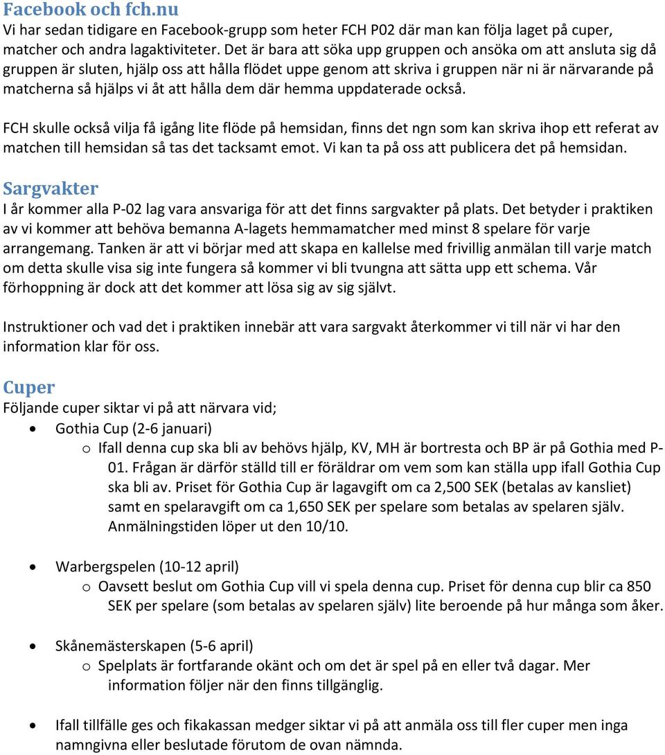 hålla dem där hemma uppdaterade också. FCH skulle också vilja få igång lite flöde på hemsidan, finns det ngn som kan skriva ihop ett referat av matchen till hemsidan så tas det tacksamt emot.