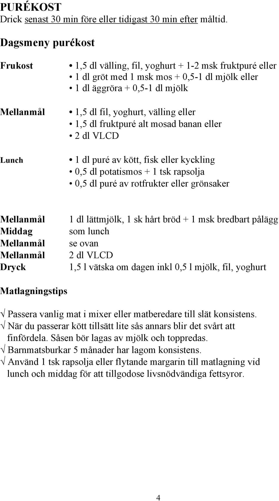 1,5 dl fruktpuré alt mosad banan eller 2 dl VLCD 1 dl puré av kött, fisk eller kyckling 0,5 dl potatismos + 1 tsk rapsolja 0,5 dl puré av rotfrukter eller grönsaker Middag Dryck 1 dl lättmjölk, 1 sk