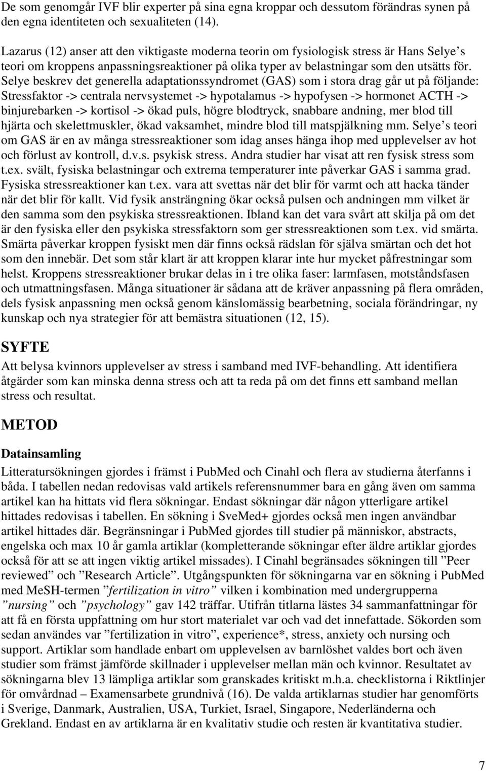 Selye beskrev det generella adaptationssyndromet (GAS) som i stora drag går ut på följande: Stressfaktor -> centrala nervsystemet -> hypotalamus -> hypofysen -> hormonet ACTH -> binjurebarken ->