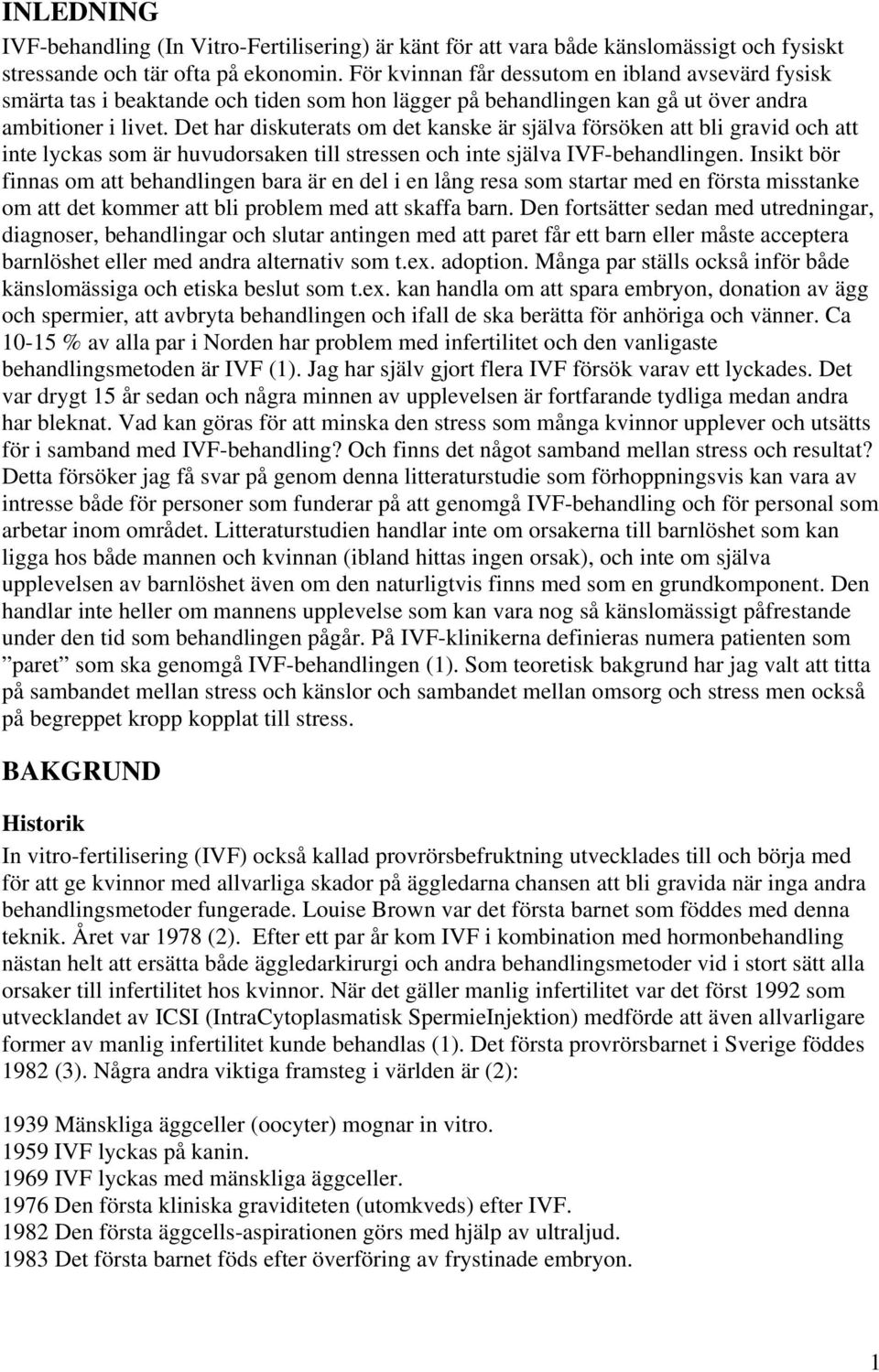 Det har diskuterats om det kanske är själva försöken att bli gravid och att inte lyckas som är huvudorsaken till stressen och inte själva IVF-behandlingen.