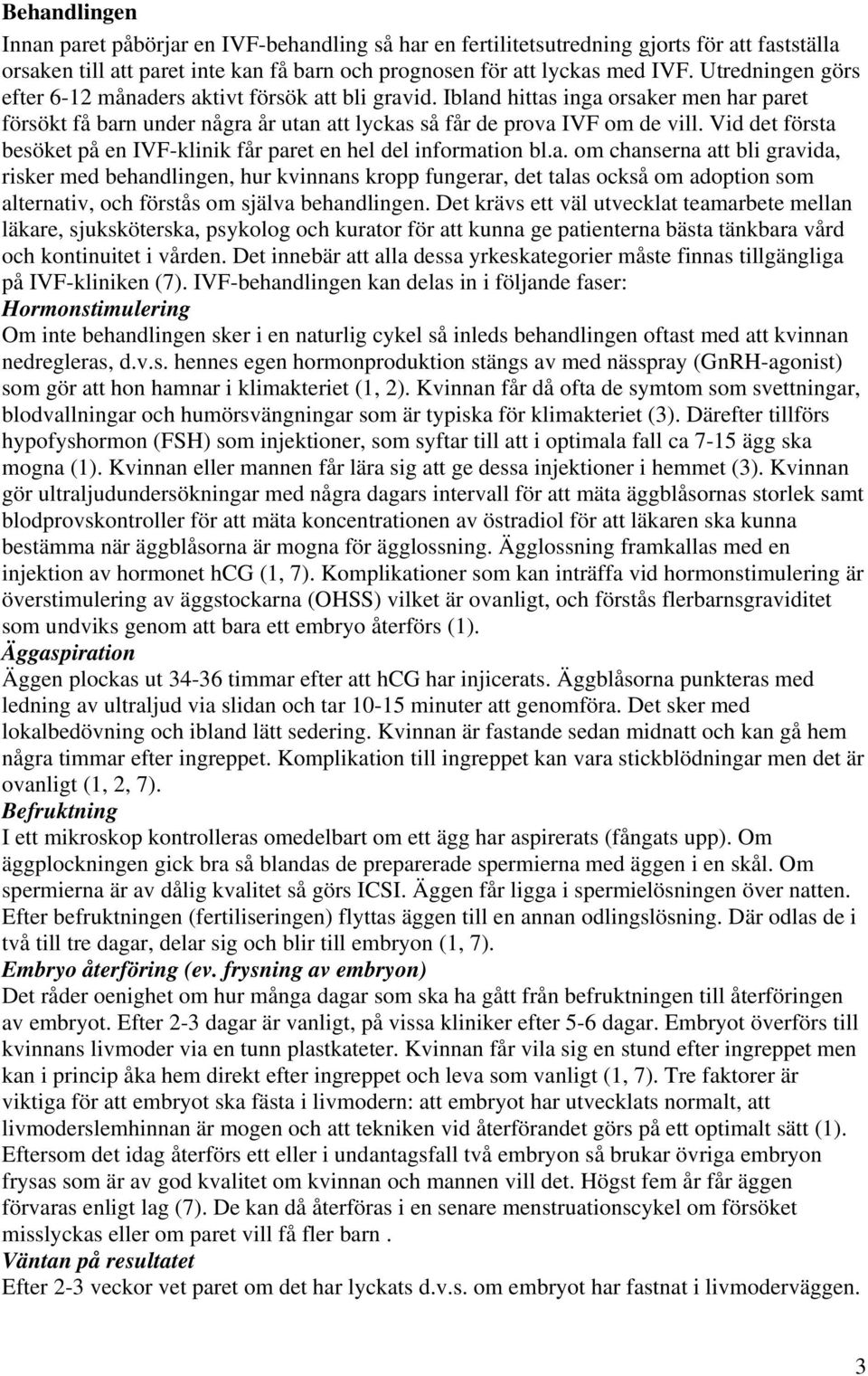 Vid det första besöket på en IVF-klinik får paret en hel del information bl.a. om chanserna att bli gravida, risker med behandlingen, hur kvinnans kropp fungerar, det talas också om adoption som alternativ, och förstås om själva behandlingen.