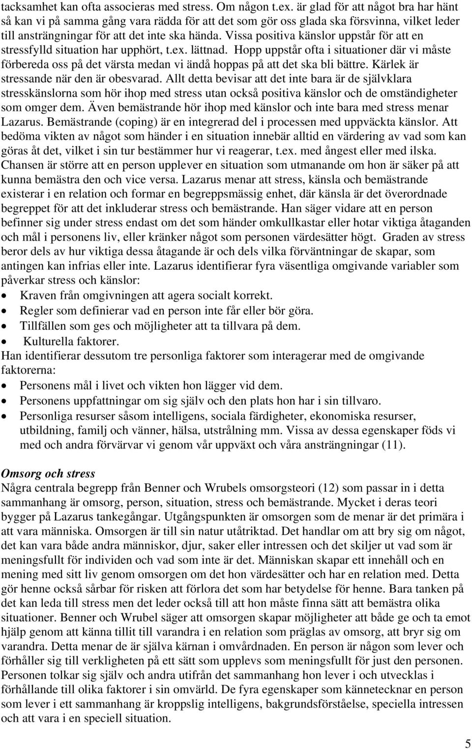 Vissa positiva känslor uppstår för att en stressfylld situation har upphört, t.ex. lättnad.