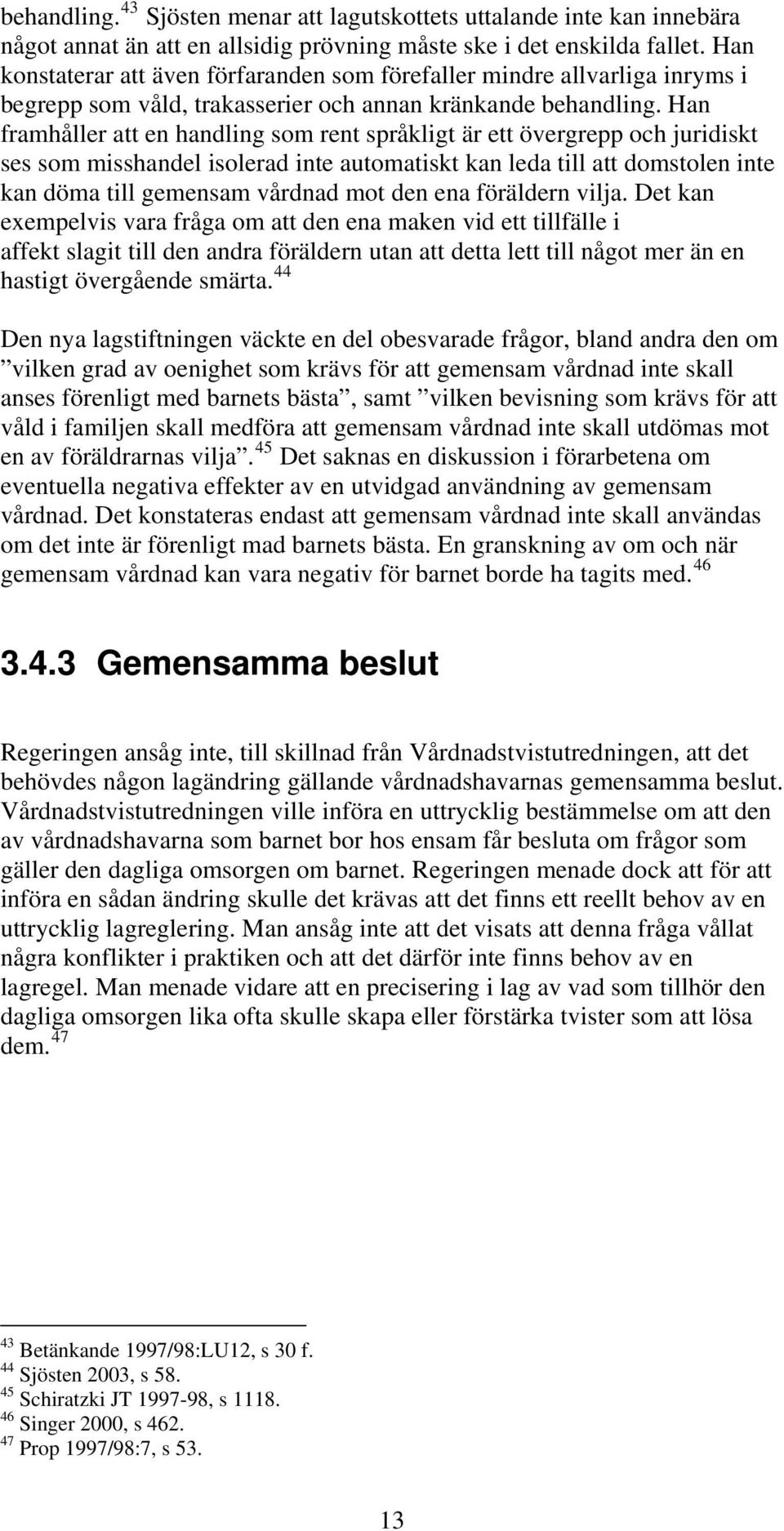 Han framhåller att en handling som rent språkligt är ett övergrepp och juridiskt ses som misshandel isolerad inte automatiskt kan leda till att domstolen inte kan döma till gemensam vårdnad mot den