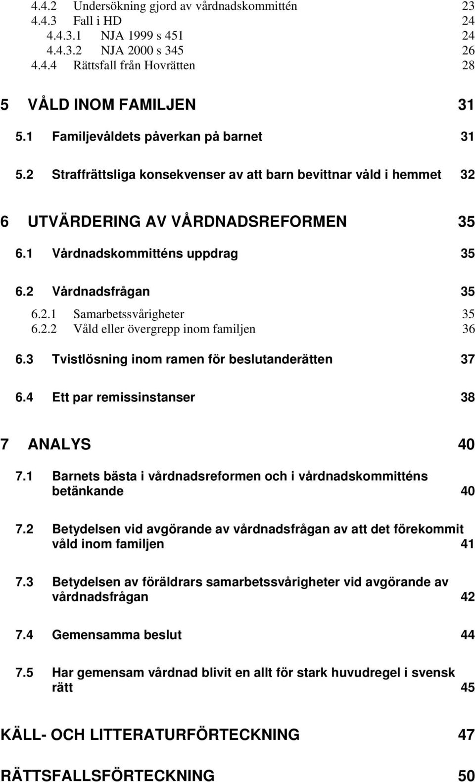 2 Vårdnadsfrågan 35 6.2.1 Samarbetssvårigheter 35 6.2.2 Våld eller övergrepp inom familjen 36 6.3 Tvistlösning inom ramen för beslutanderätten 37 6.4 Ett par remissinstanser 38 7 ANALYS 40 7.