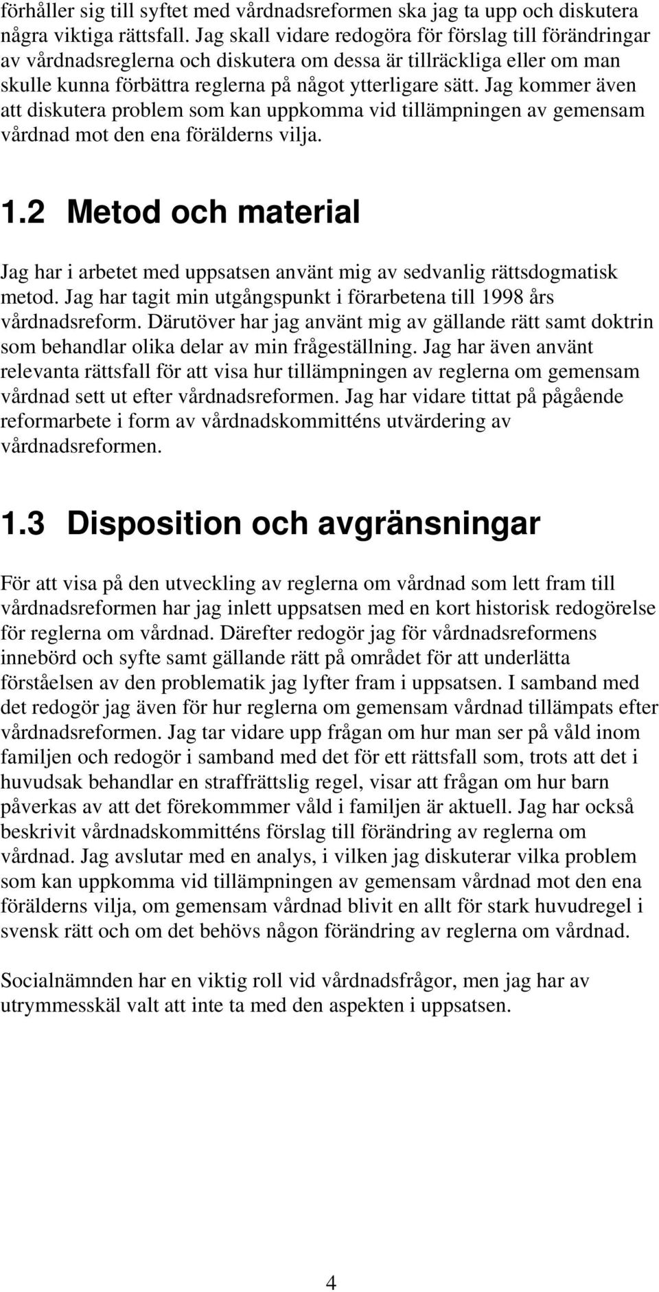 Jag kommer även att diskutera problem som kan uppkomma vid tillämpningen av gemensam vårdnad mot den ena förälderns vilja. 1.