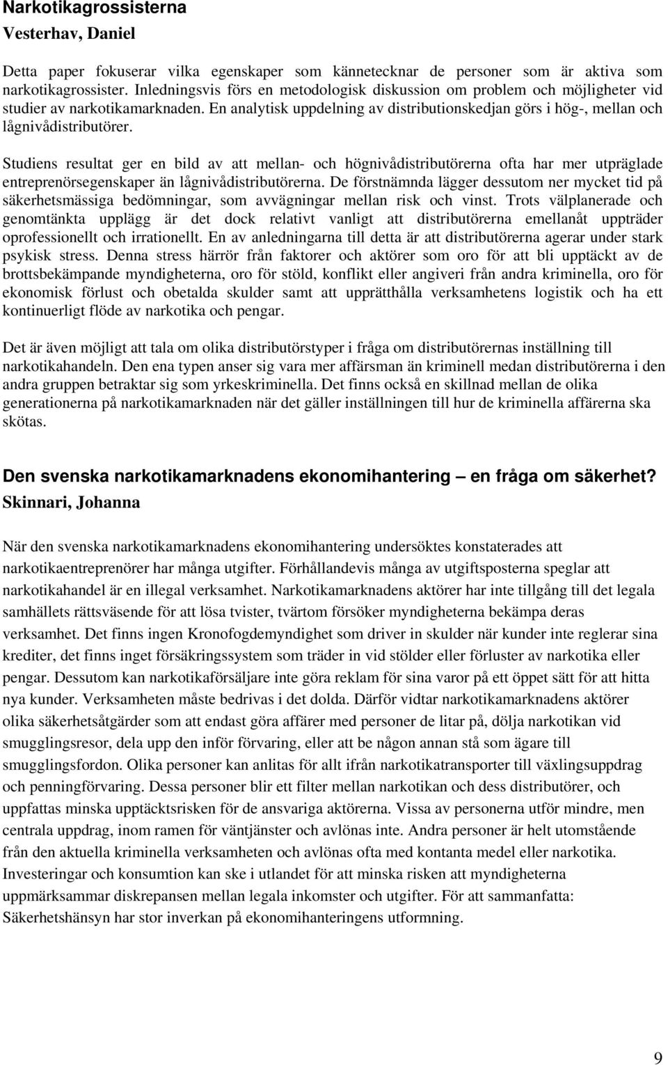 Studiens resultat ger en bild av att mellan- och högnivådistributörerna ofta har mer utpräglade entreprenörsegenskaper än lågnivådistributörerna.