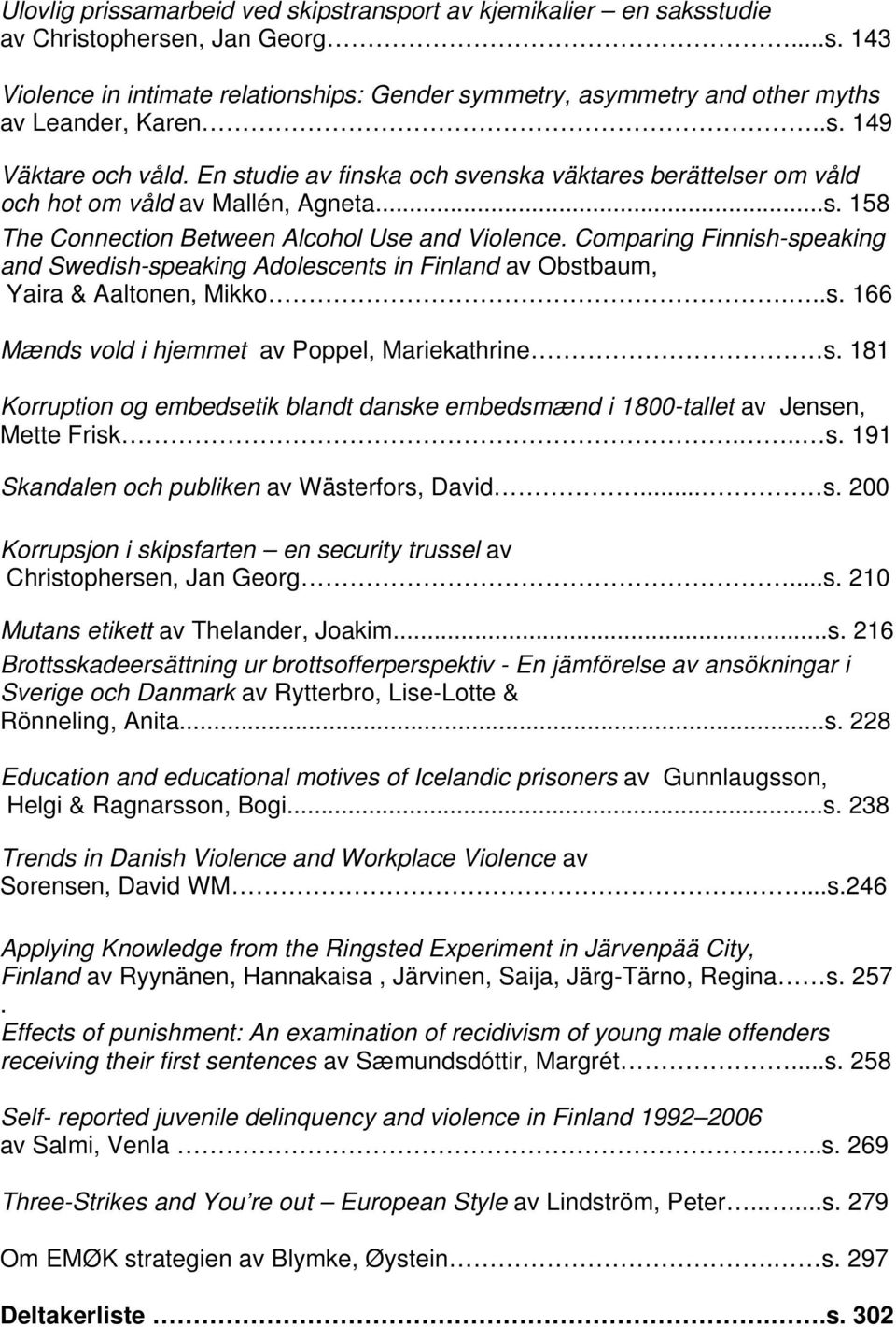 Comparing Finnish-speaking and Swedish-speaking Adolescents in Finland av Obstbaum, Yaira & Aaltonen, Mikko...s. 166 Mænds vold i hjemmet av Poppel, Mariekathrine s.