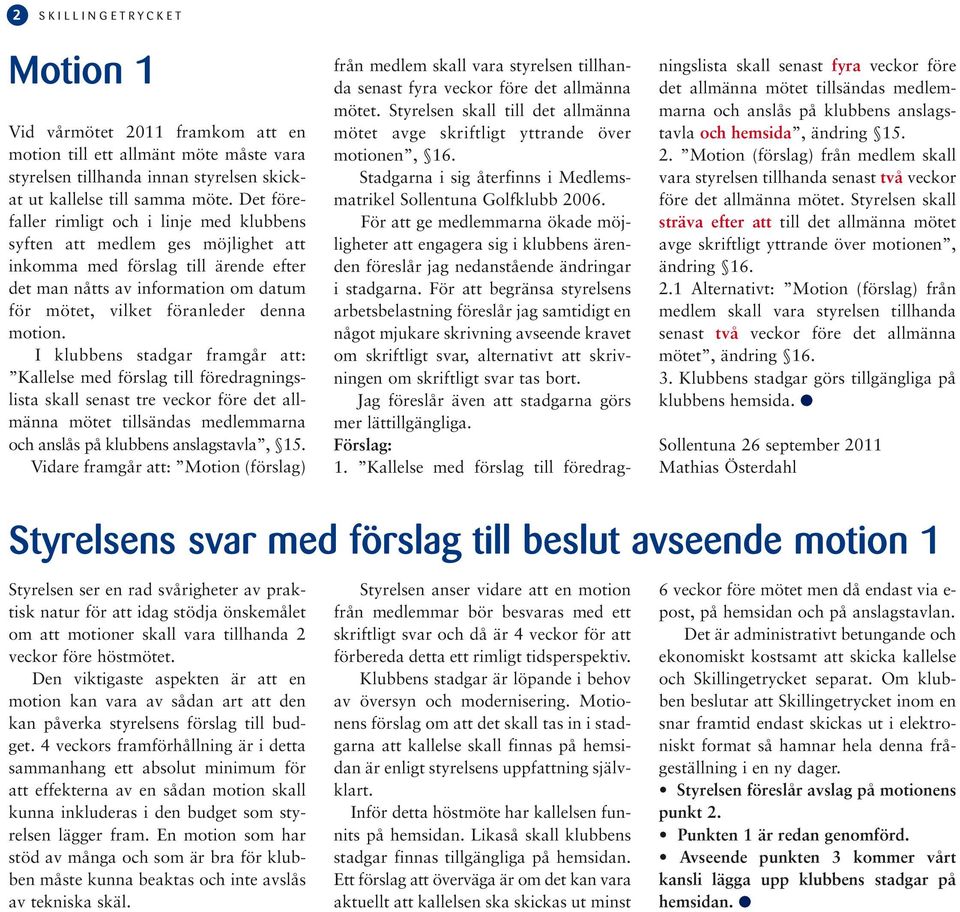 motion. I klubbens stadgar framgår att: Kallelse med förslag till föredragningslista skall senast tre veckor före det allmänna mötet tillsändas medlemmarna och anslås på klubbens anslagstavla, 15.