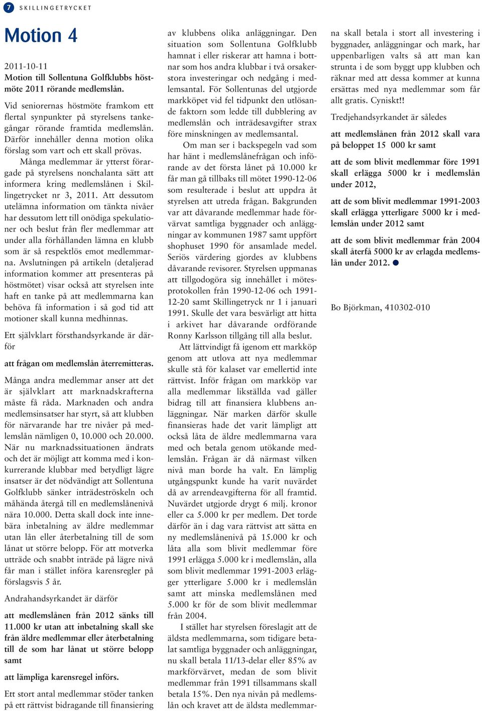 Många medlemmar är ytterst förargade på styrelsens nonchalanta sätt att informera kring medlemslånen i Skillingetrycket nr 3, 2011.