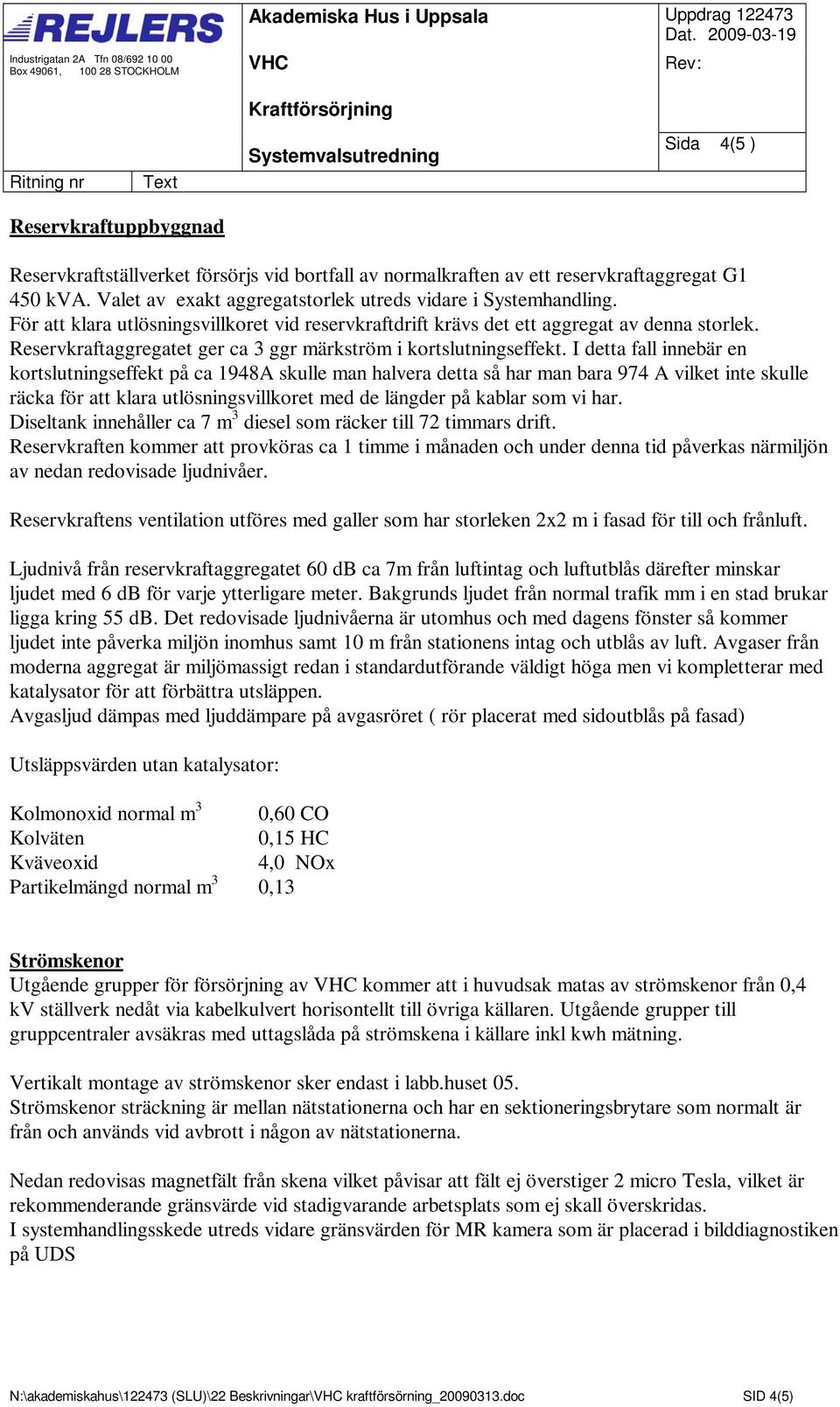 Valet av exakt aggregatstorlek utreds vidare i Systemhandling. För att klara utlösningsvillkoret vid reservkraftdrift krävs det ett aggregat av denna storlek.