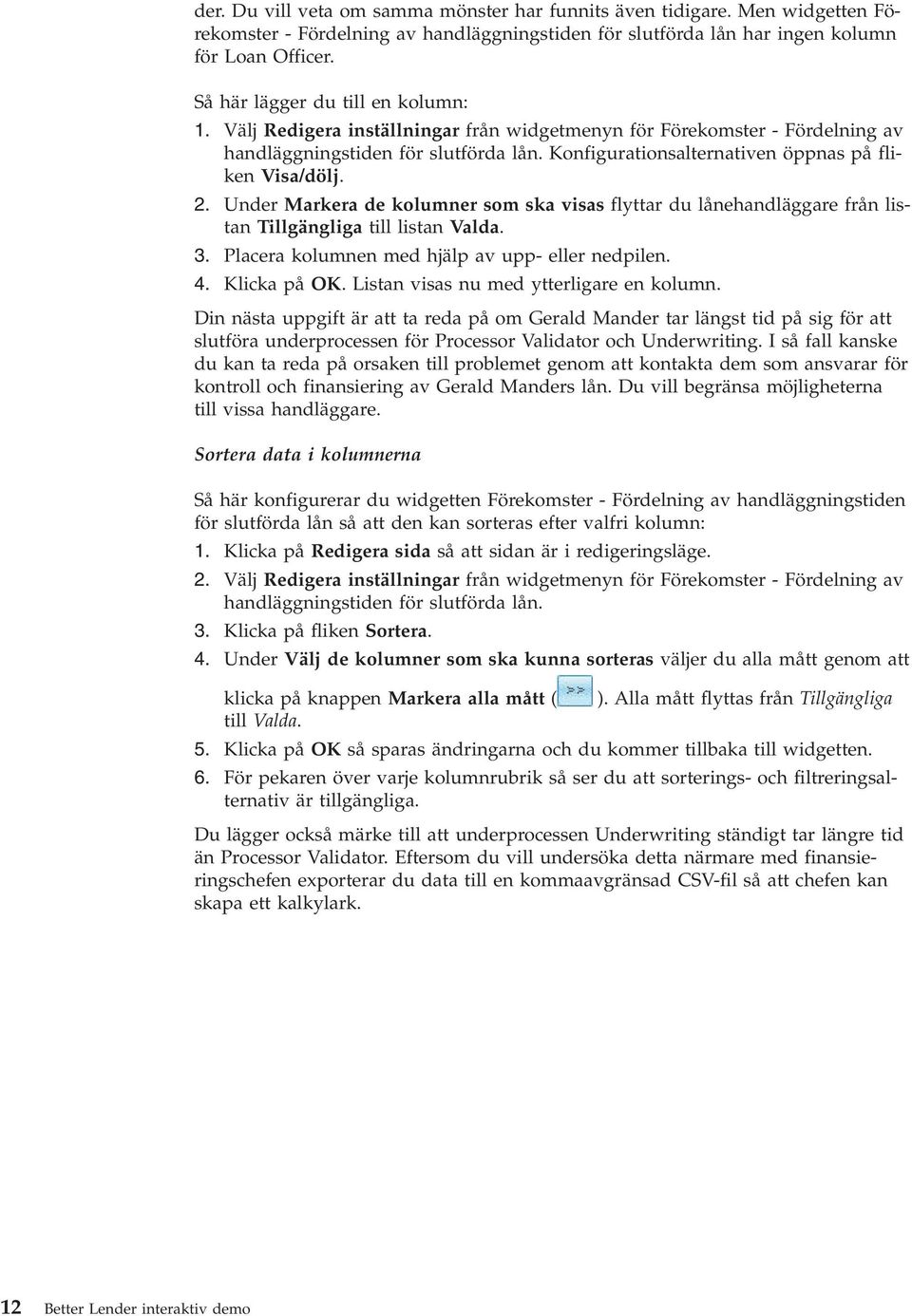 Konfigurationsalternativen öppnas på fliken Visa/dölj. 2. Under Markera de kolumner som ska visas flyttar du lånehandläggare från listan Tillgängliga till listan Valda. 3.