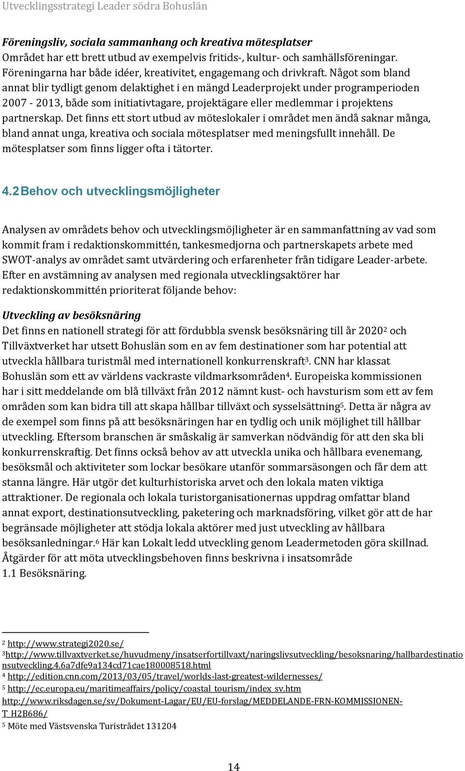 Något som bland annat blir tydligt genom delaktighet i en mängd Leaderprojekt under programperioden 2007-2013, både som initiativtagare, projektägare eller medlemmar i projektens partnerskap.