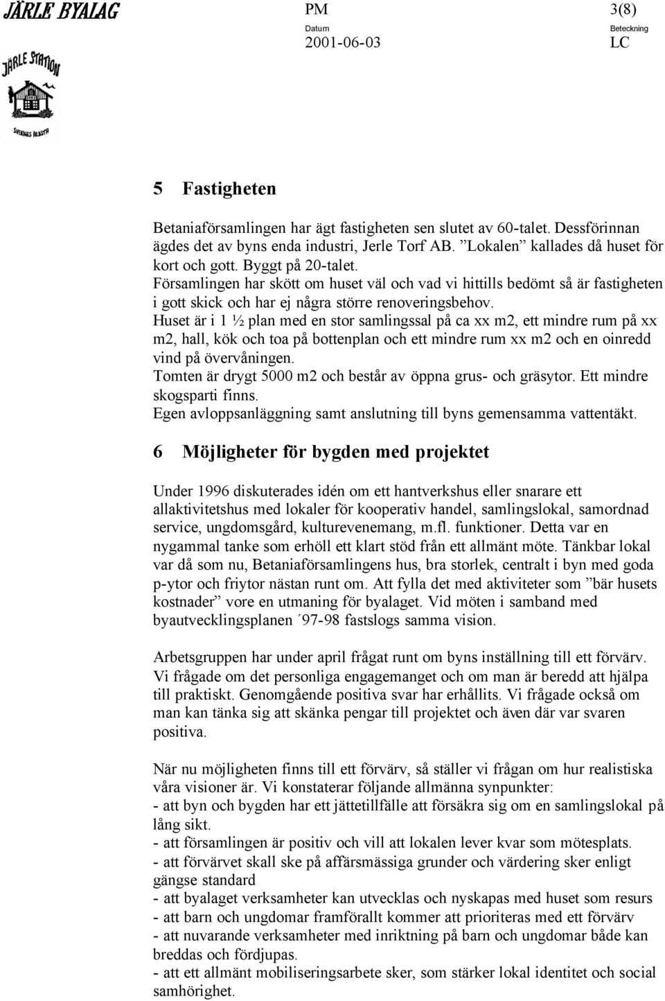 Huset är i 1 ½ plan med en stor samlingssal på ca xx m2, ett mindre rum på xx m2, hall, kök och toa på bottenplan och ett mindre rum xx m2 och en oinredd vind på övervåningen.