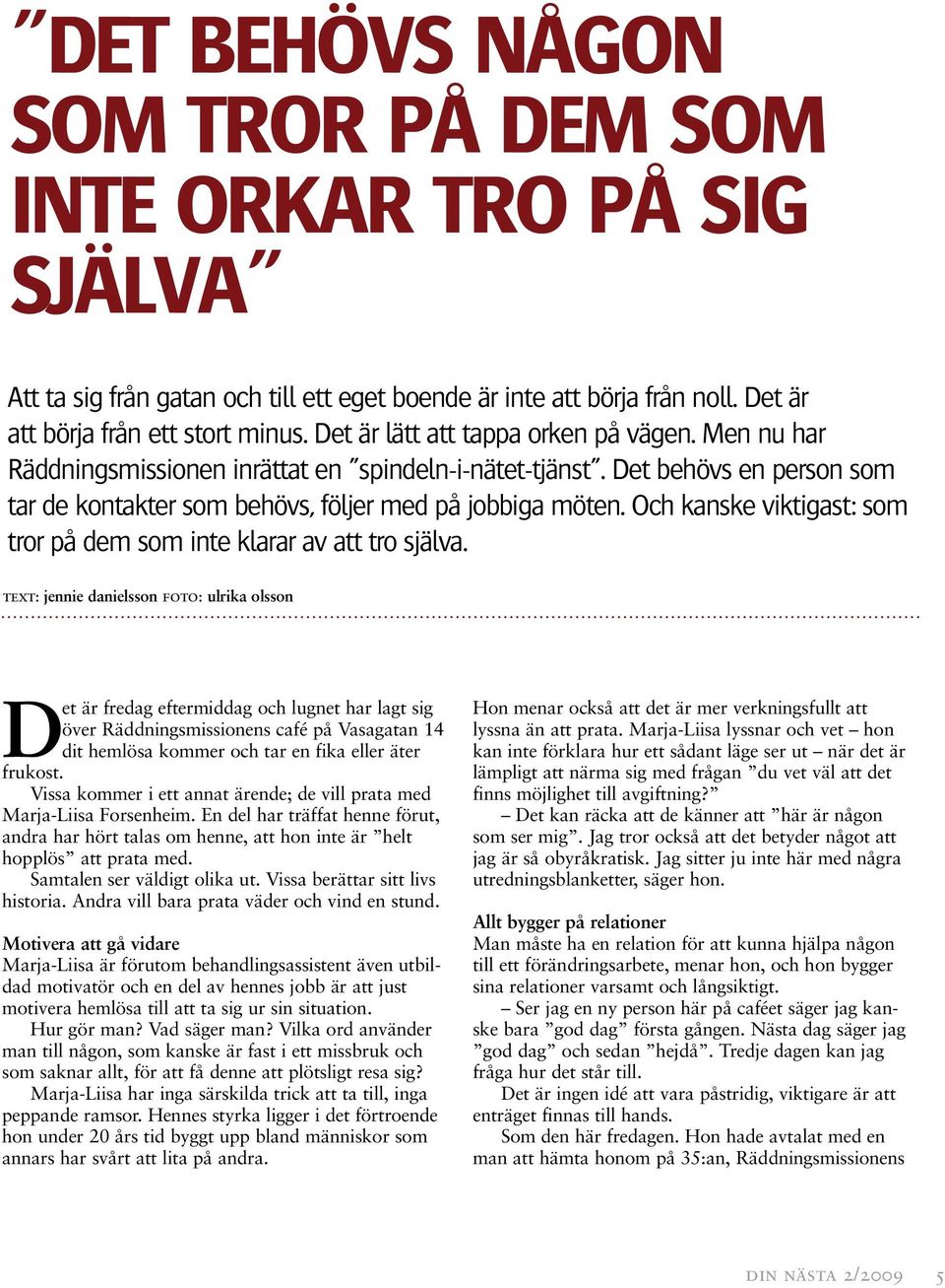 Och kanske viktigast: som tror på dem som inte klarar av att tro själva.