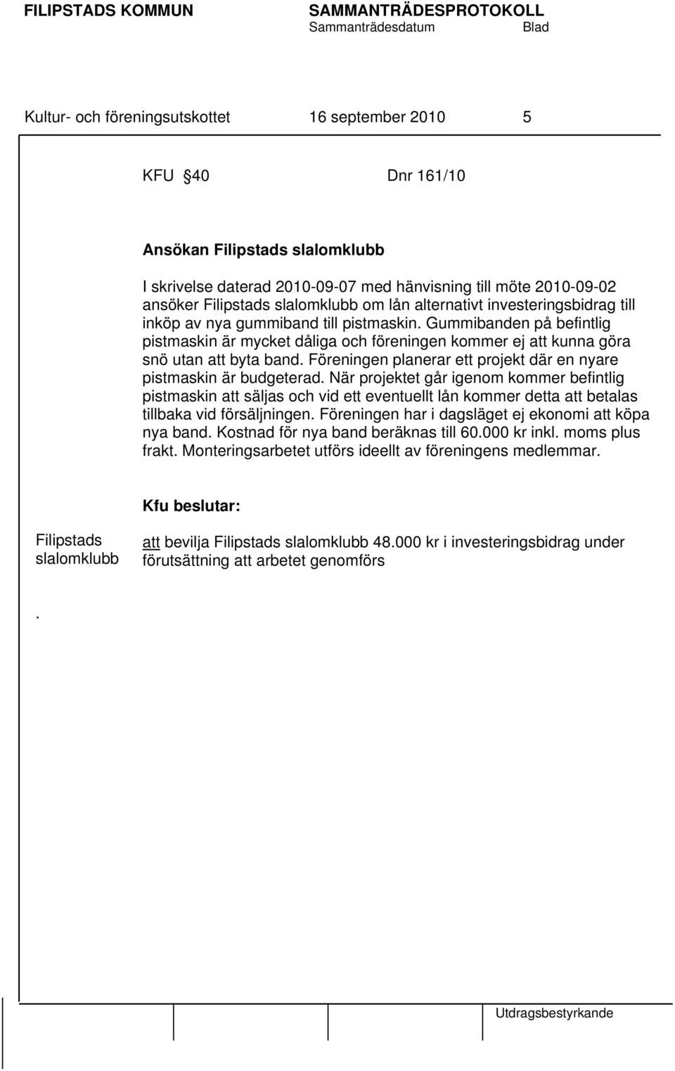 Föreningen planerar ett projekt där en nyare pistmaskin är budgeterad När projektet går igenom kommer befintlig pistmaskin att säljas och vid ett eventuellt lån kommer detta att betalas tillbaka vid