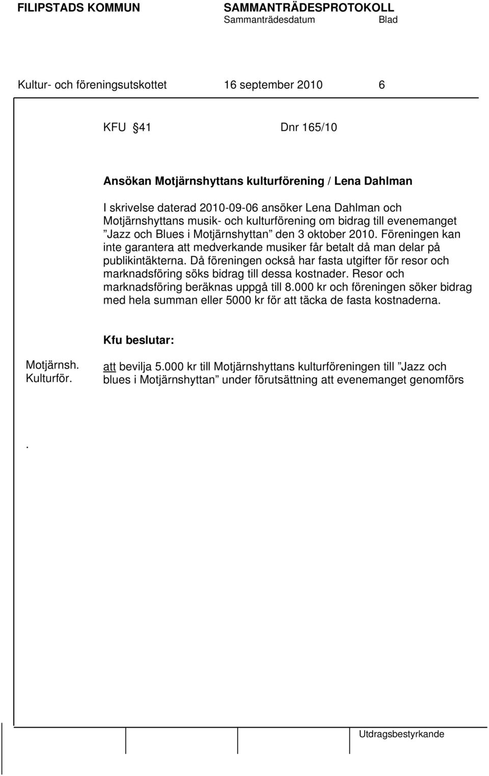 publikintäkterna Då föreningen också har fasta utgifter för resor och marknadsföring söks bidrag till dessa kostnader Resor och marknadsföring beräknas uppgå till 8000 kr och föreningen söker bidrag